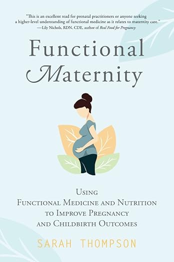 Functional Maternity: Using Functional Medicine and Nutrition to Improve Pregnancy and Childbirth Outcomes