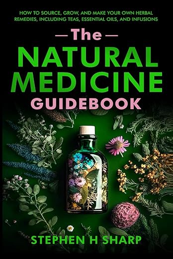 The Natural Medicine Guidebook: How to Source, Grow, and Make Your Own Herbal Remedies, Including Teas, Essential Oils, and Infusions