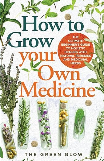 How to Grow Your Own Medicine: The Ultimate Beginner's Guide to Holistic Healing with Natural Remedies and Medicinal Herbs (Herbalism and Natural Remedies for Beginners)